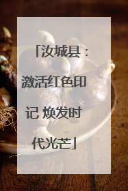 汝城县：激活红色印记 焕发时代光芒