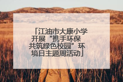 江油市大康小学开展“携手环保 共筑绿色校园”环境日主题周活动