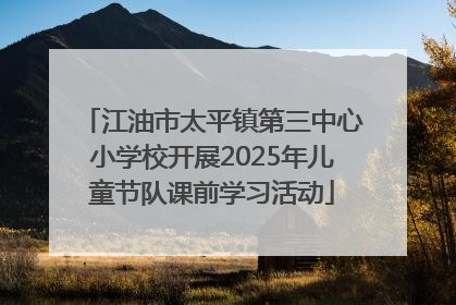 江油市太平镇第三中心小学校开展2025年儿童节队课前学习活动