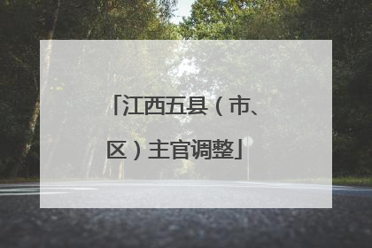 江西五县（市、区）主官调整