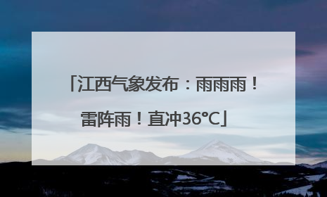 江西气象发布：雨雨雨！雷阵雨！直冲36°C