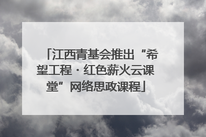 江西青基会推出“希望工程・红色薪火云课堂”网络思政课程