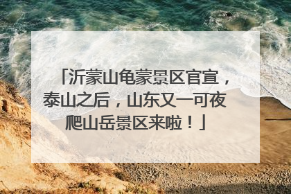 沂蒙山龟蒙景区官宣，泰山之后，山东又一可夜爬山岳景区来啦！