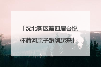 沈北新区第四届吾悦杯蒲河亲子跑嗨起来