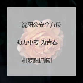 沈阳公安全方位助力中考 为青春和梦想护航