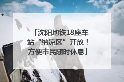 沈阳地铁18座车站“纳凉区”开放！方便市民随时休息