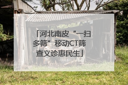 河北南皮“一扫多筛”移动CT筛查义诊惠民生