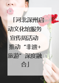 河北深州启动文化馆服务宣传周活动 推动“非遗+旅游”深度融合