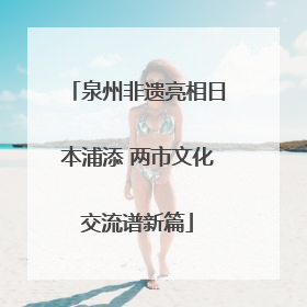 泉州非遗亮相日本浦添 两市文化交流谱新篇