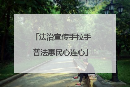 法治宣传手拉手 普法惠民心连心