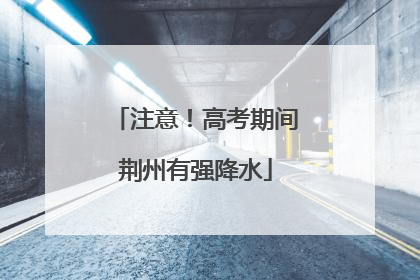 注意！高考期间荆州有强降水
