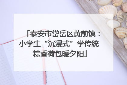 泰安市岱岳区黄前镇：小学生“沉浸式”学传统 粽香荷包暖夕阳