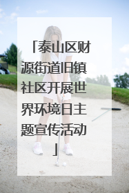 泰山区财源街道旧镇社区开展世界环境日主题宣传活动
