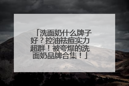 洗面奶什么牌子好？控油祛痘实力超群！被夸爆的洗面奶品牌合集！