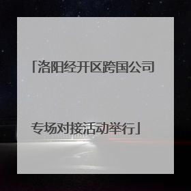 洛阳经开区跨国公司专场对接活动举行