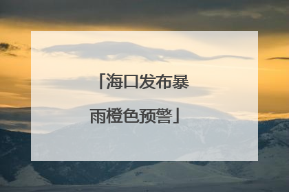 海口发布暴雨橙色预警