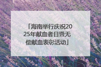 海南举行庆祝2025年献血者日暨无偿献血表彰活动