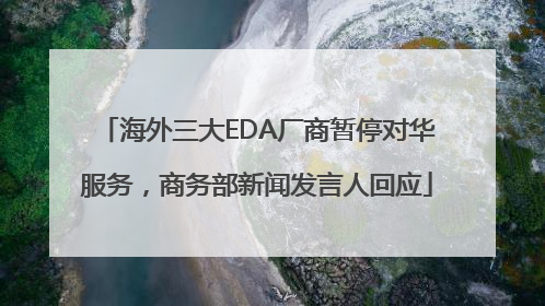 海外三大EDA厂商暂停对华服务，商务部新闻发言人回应