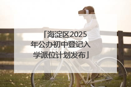海淀区2025年公办初中登记入学派位计划发布