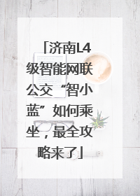 济南L4级智能网联公交“智小蓝”如何乘坐，最全攻略来了