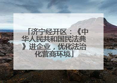 济宁经开区：《中华人民共和国民法典》进企业，优化法治化营商环境