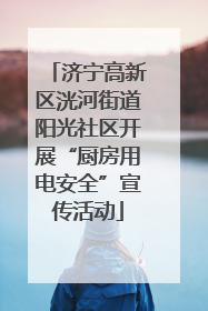 济宁高新区洸河街道阳光社区开展“厨房用电安全”宣传活动