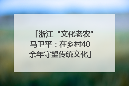 浙江“文化老农”马卫平：在乡村40余年守望传统文化