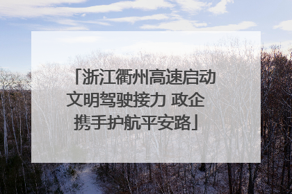 浙江衢州高速启动文明驾驶接力 政企携手护航平安路