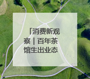 消费新观察｜百年茶馆生出业态“新枝”