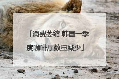 消费萎缩 韩国一季度咖啡厅数量减少