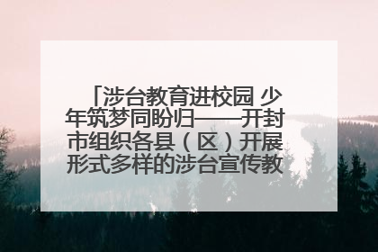 涉台教育进校园 少年筑梦同盼归——开封市组织各县（区）开展形式多样的涉台宣传教育进校园活动
