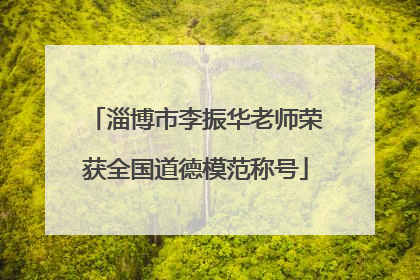 淄博市李振华老师荣获全国道德模范称号