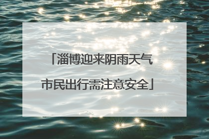 淄博迎来阴雨天气 市民出行需注意安全