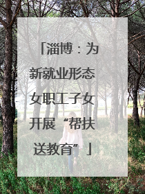 淄博：为新就业形态女职工子女开展“帮扶送教育”