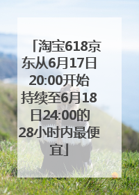 淘宝618京东从6月17日20:00开始持续至6月18日24:00的28小时内最便宜