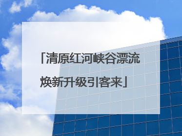 清原红河峡谷漂流焕新升级引客来