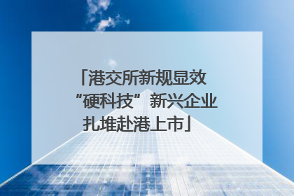 港交所新规显效 “硬科技”新兴企业扎堆赴港上市