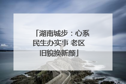 湖南城步：心系民生办实事 老区旧貌换新颜