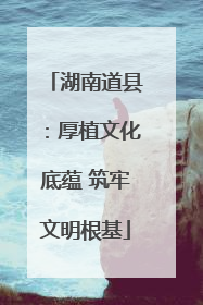 湖南道县：厚植文化底蕴 筑牢文明根基