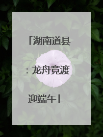 湖南道县：龙舟竞渡迎端午