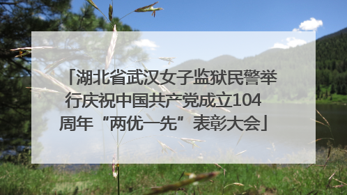 湖北省武汉女子监狱民警举行庆祝中国共产党成立104周年“两优一先”表彰大会