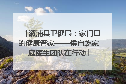 溆浦县卫健局：家门口的健康管家——侯自乾家庭医生团队在行动