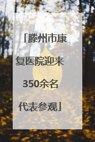 滕州市康复医院迎来350余名代表参观