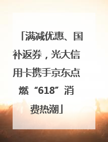 满减优惠、国补返券，光大信用卡携手京东点燃“618”消费热潮