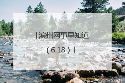 滨州网事早知道（6.18）