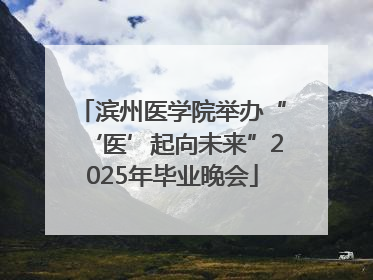 滨州医学院举办“‘医’起向未来”2025年毕业晚会