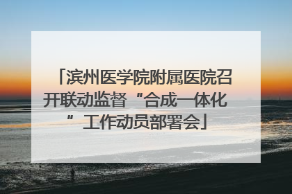 滨州医学院附属医院召开联动监督“合成一体化”工作动员部署会