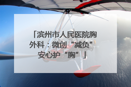 滨州市人民医院胸外科：微创“减负” 安心护“胸”