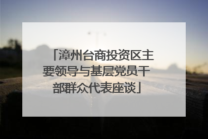 漳州台商投资区主要领导与基层党员干部群众代表座谈