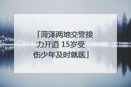 菏泽两地交警接力开道 15岁受伤少年及时就医